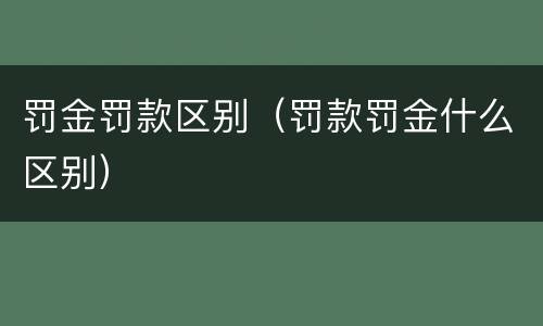 罚金罚款区别（罚款罚金什么区别）
