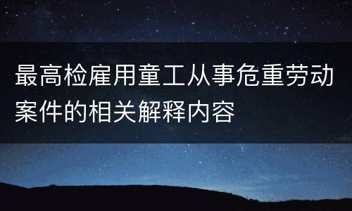 最高检雇用童工从事危重劳动案件的相关解释内容