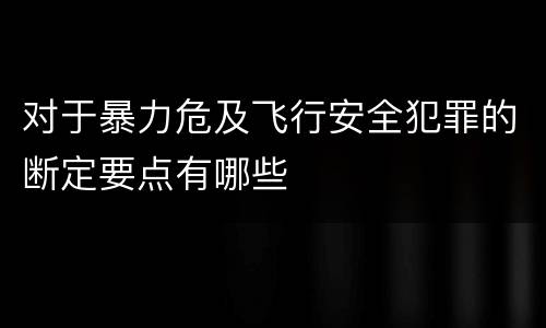 对于暴力危及飞行安全犯罪的断定要点有哪些