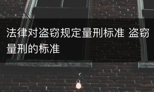 法律对盗窃规定量刑标准 盗窃量刑的标准