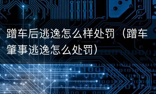 蹭车后逃逸怎么样处罚（蹭车肇事逃逸怎么处罚）