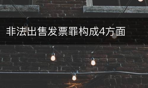 非法出售发票罪构成4方面