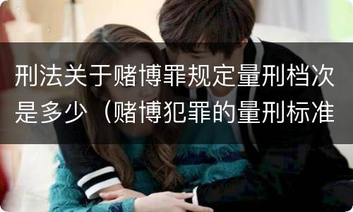 刑法关于赌博罪规定量刑档次是多少（赌博犯罪的量刑标准）