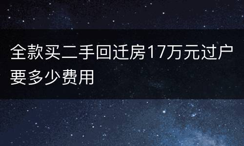 全款买二手回迁房17万元过户要多少费用
