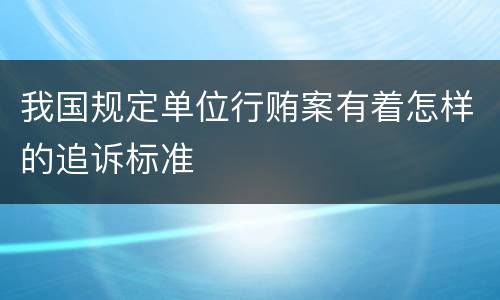 我国规定单位行贿案有着怎样的追诉标准
