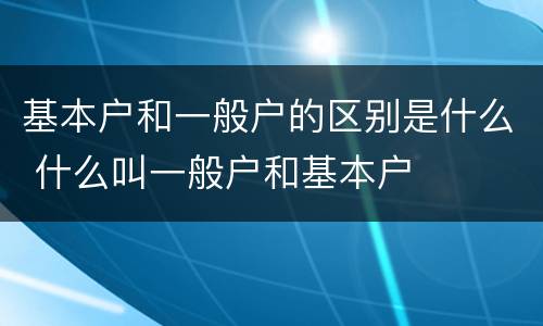 基本户和一般户的区别是什么 什么叫一般户和基本户