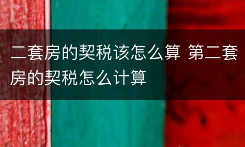 二套房的契税该怎么算 第二套房的契税怎么计算