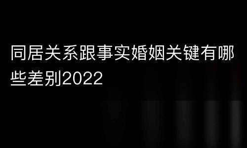 同居关系跟事实婚姻关键有哪些差别2022