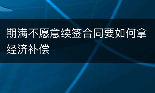 期满不愿意续签合同要如何拿经济补偿