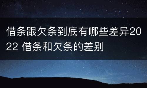 借条跟欠条到底有哪些差异2022 借条和欠条的差别