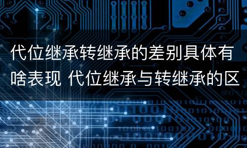 代位继承转继承的差别具体有啥表现 代位继承与转继承的区别有哪些?
