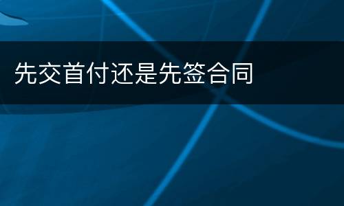 先交首付还是先签合同