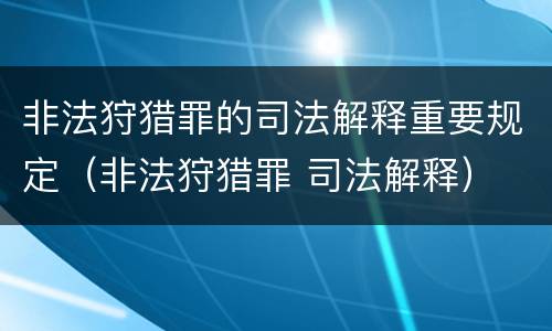 非法狩猎罪的司法解释重要规定（非法狩猎罪 司法解释）