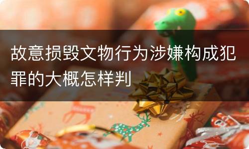故意损毁文物行为涉嫌构成犯罪的大概怎样判