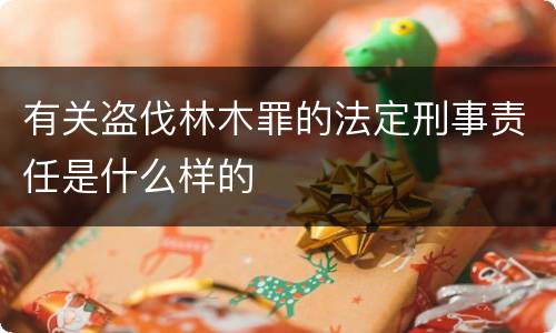 有关盗伐林木罪的法定刑事责任是什么样的