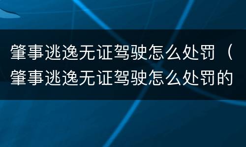 肇事逃逸无证驾驶怎么处罚（肇事逃逸无证驾驶怎么处罚的）