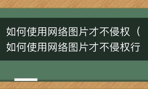 如何使用网络图片才不侵权（如何使用网络图片才不侵权行为）