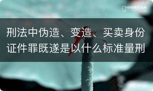 刑法中伪造、变造、买卖身份证件罪既遂是以什么标准量刑的