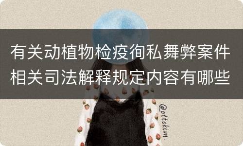 有关动植物检疫徇私舞弊案件相关司法解释规定内容有哪些