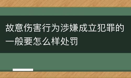 故意伤害行为涉嫌成立犯罪的一般要怎么样处罚