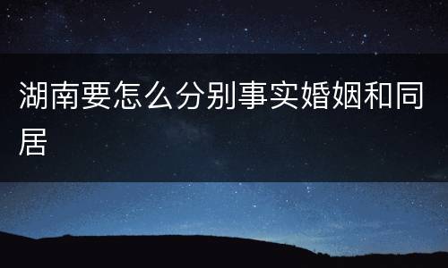 湖南要怎么分别事实婚姻和同居