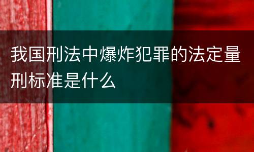 我国刑法中爆炸犯罪的法定量刑标准是什么