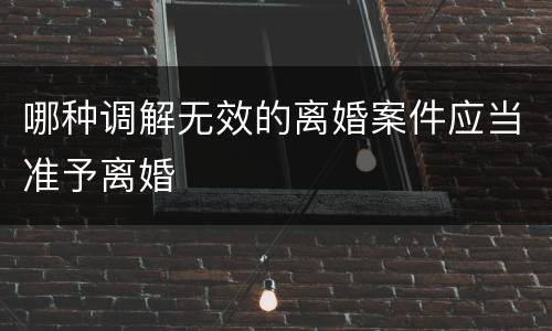 哪种调解无效的离婚案件应当准予离婚
