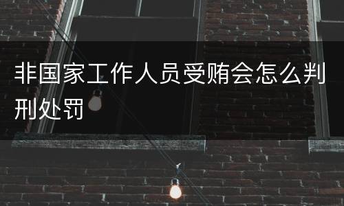 非国家工作人员受贿会怎么判刑处罚