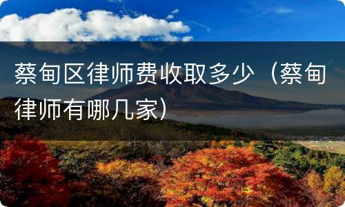 蔡甸区律师费收取多少（蔡甸律师有哪几家）