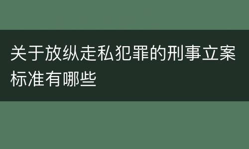 关于放纵走私犯罪的刑事立案标准有哪些