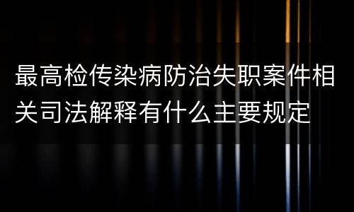 最高检传染病防治失职案件相关司法解释有什么主要规定