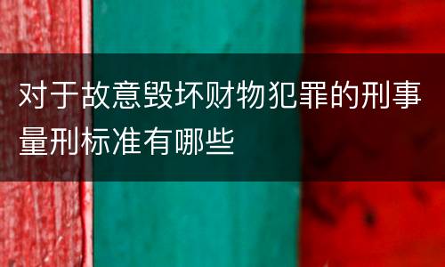 对于故意毁坏财物犯罪的刑事量刑标准有哪些