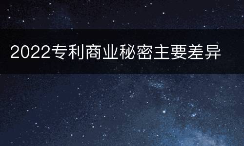 2022专利商业秘密主要差异