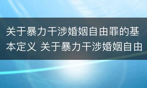 关于暴力干涉婚姻自由罪的基本定义 关于暴力干涉婚姻自由罪的基本定义是什么
