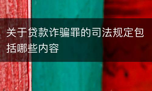 关于贷款诈骗罪的司法规定包括哪些内容