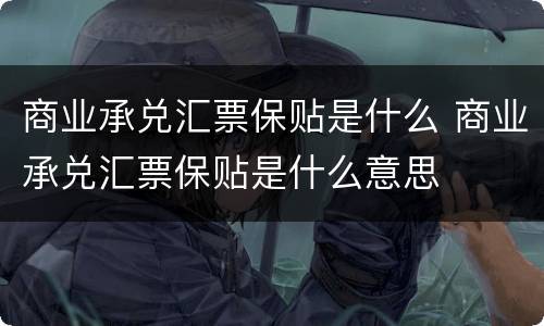 商业承兑汇票保贴是什么 商业承兑汇票保贴是什么意思