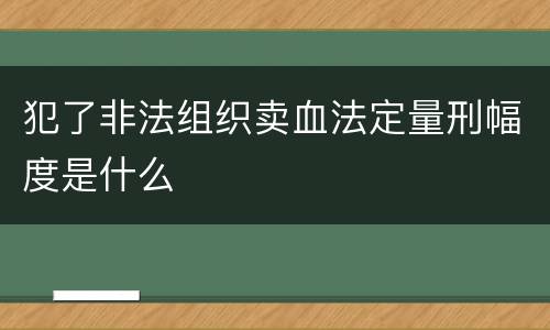 犯了非法组织卖血法定量刑幅度是什么