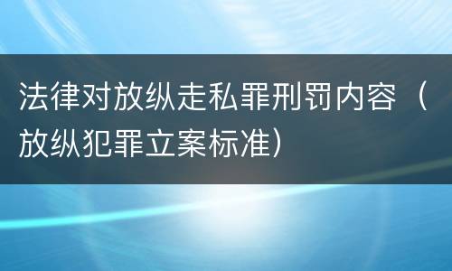 法律对放纵走私罪刑罚内容（放纵犯罪立案标准）
