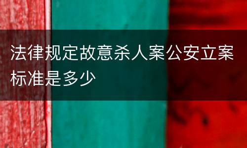 法律规定故意杀人案公安立案标准是多少