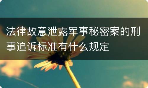 法律故意泄露军事秘密案的刑事追诉标准有什么规定