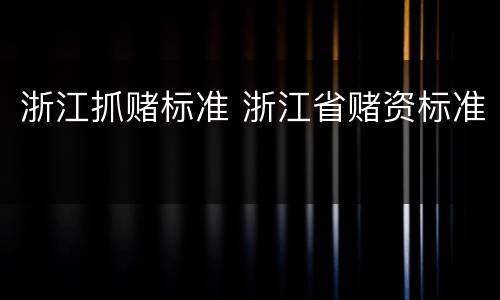 浙江抓赌标准 浙江省赌资标准