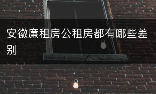 安徽廉租房公租房都有哪些差别