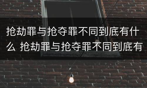 抢劫罪与抢夺罪不同到底有什么 抢劫罪与抢夺罪不同到底有什么区别
