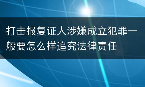 打击报复证人涉嫌成立犯罪一般要怎么样追究法律责任