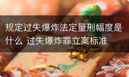 规定过失爆炸法定量刑幅度是什么 过失爆炸罪立案标准