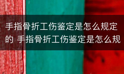 手指骨折工伤鉴定是怎么规定的 手指骨折工伤鉴定是怎么规定的标准