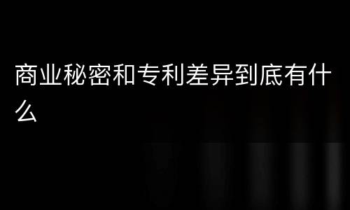 商业秘密和专利差异到底有什么
