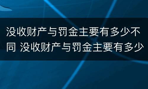 没收财产与罚金主要有多少不同 没收财产与罚金主要有多少不同的原因