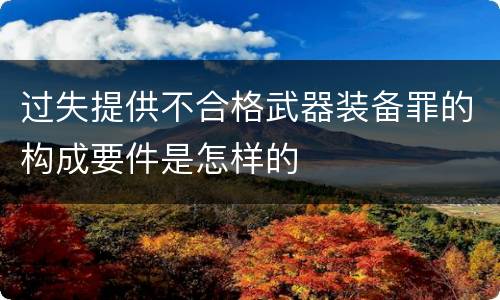 过失提供不合格武器装备罪的构成要件是怎样的