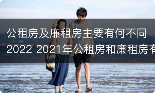 公租房及廉租房主要有何不同2022 2021年公租房和廉租房有什么区别